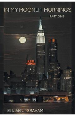 Coperta cărții 'In My Moonlit Mornings: Part I - Elijah J. Graham'