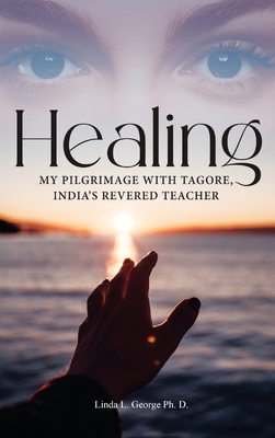 Healing: My Pilgrimage with Tagore, India's Revered Teacher - Linda L. George Ph. D.