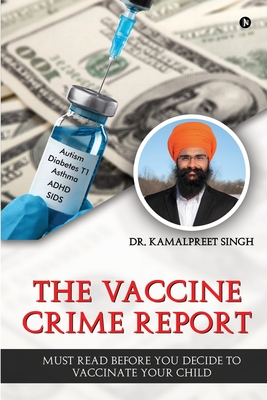 The Vaccine Crime Report: Must Read Before You Decide to Vaccinate Your Child - Dr Kamalpreet Singh