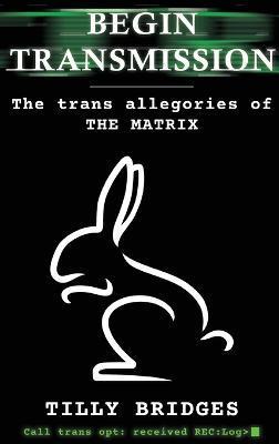 Begin Transmission (hardback): The trans allegories of The Matrix - Tilly Bridges