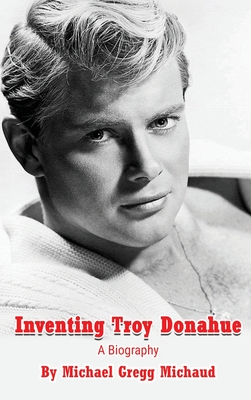 Inventing Troy Donahue - The Making of a Movie Star (hardback) - Michael Gregg Michaud