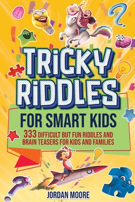Tricky Riddles for Smart Kids: 333 Difficult But Fun Riddles And Brain Teasers For Kids And Families (Age 8-12) - Jordan Moore