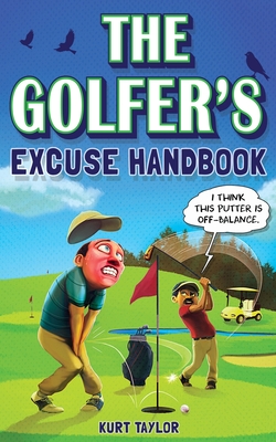 The Golfer's Excuse Handbook: Golfertainment for Good and Bad Golfers (Funny Golf Gift for Men and Women) - Kurt Taylor