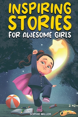 Inspiring Stories for Awesome Girls: A Motivational Collection of Stories About Courage, Self-Confidence and Friendship - Sophie Miller