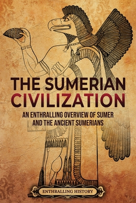 The Sumerian Civilization: An Enthralling Overview of Sumer and the Ancient Sumerians - Enthralling History