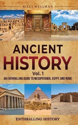 Ancient History Vol. 1: An Enthralling Guide to Mesopotamia, Egypt, and Rome - Billy Wellman
