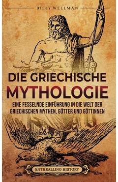 Coperta cărții 'Die Griechische Mythologie: Eine fesselnde Einführung in die Welt der griechischen Mythen, Götter und Göttinnen - Billy'