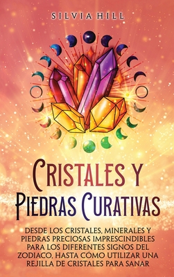 Cristales y piedras curativas: Desde los cristales, minerales y piedras preciosas imprescindibles para los diferentes signos del zodiaco, hasta cómo - Silvia Hill