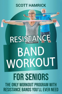 Resistance Band Workout for Seniors: The Only Workout Program with Resistance Bands You'll Ever Need - Scott Hamrick