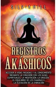 Poza produsului Registros akáshicos: Acceder a vidas pasadas y al conocimiento mediante la conexión con los guías espirituales, la meditación, la oración, - Silvia Hill