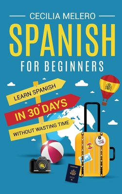Spanish for Beginners: Learn Spanish in 30 Days Without Wasting Time - Cecilia Melero