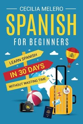 Spanish for Beginners: Learn Spanish in 30 Days Without Wasting Time - Cecilia Melero