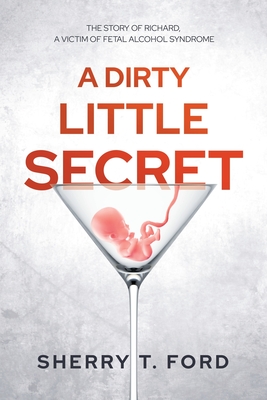 A Dirty Little Secret: The Story of Richard, a Victim of Fetal Alcohol Syndrome - Sherry T. Ford