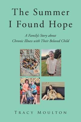 The Summer I Found Hope: A Family's Story about Chronic Illness with Their Beloved Child - Tracy Moulton