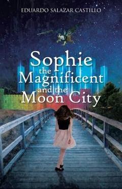 Coperta cărții 'Sophie the Magnificent and the Moon City - Eduardo Salazar Castillo'