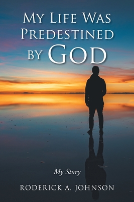 My Life Was Predestined by God: My Story - Roderick A. Johnson