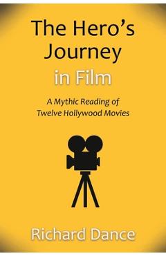 Coperta cărții 'The Hero's Journey in Film: A Mythic Reading of Twelve Hollywood Movies - Richard Dance'