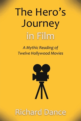 Coperta cărții 'The Hero's Journey in Film: A Mythic Reading of Twelve Hollywood Movies - Richard Dance'