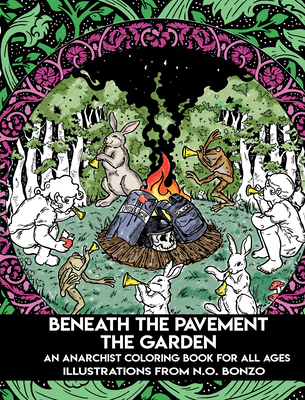 Beneath the Pavement the Garden: An Anarchist Coloring Book for All Ages - N. O. Bonzo