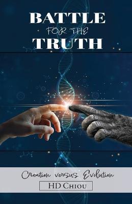 Battle for the Truth: Creation Versus Evolution - H. D. Chiou
