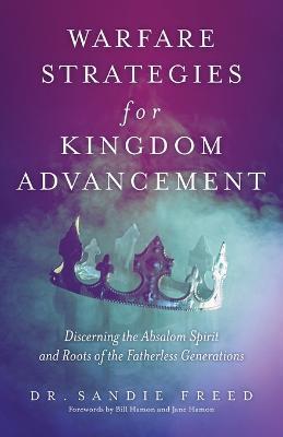Warfare Strategies for Kingdom Advancement: Discerning the Absalom Spirit and Roots of the Fatherless Generations - Sandie Freed