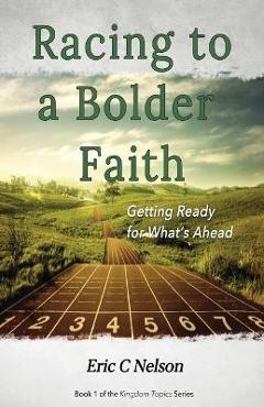 Coperta cărții 'Racing to a Bolder Faith: Getting Ready for What's Ahead - Eric C. Nelson'