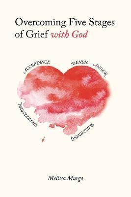 Overcoming Five Stages of Grief with God - Melissa Murgo