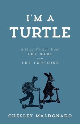 I'm A Turtle: Biblical Wisdom from the Hare and the Tortoise - Chesley Maldonado