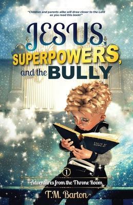 Jesus, Superpowers, and the Bully: Adventures from the Throne Room - T. M. Barton