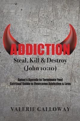 Addiction Steal, Kill & Destroy: Satan's Agenda to Terminate You! Spiritual Guide to Overcome Addiction & Loss - Valerie Galloway