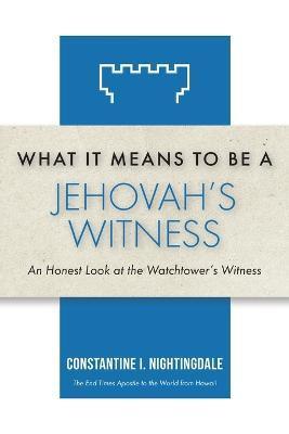 What It Means to Be a Jehovah's Witness: An Honest Look at the Watchtower's Witness - Constantine I. Nightingdale