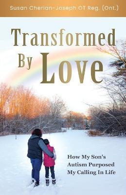 Transformed By Love: How My Son's Autism Purposed My Calling In Life - Susan Cherian-joseph