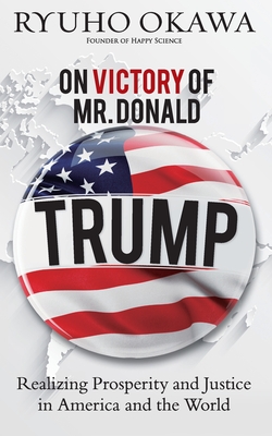 On Victory of Mr. Donald Trump: Realizing Prosperity and Justice in America and the World - Ryuho Okawa
