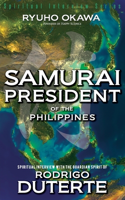 Samurai President of the Philippines -Spiritual Interview with the Guardian Spirit of Rodrigo Duterte - Ryuho Okawa