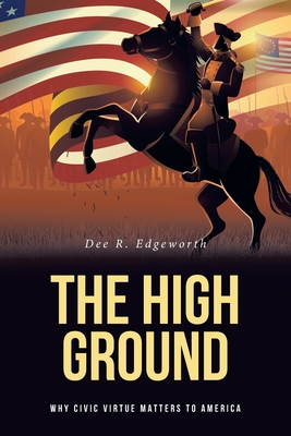 The High Ground: Why Civic Virtue Matters to America - Dee R. Edgeworth