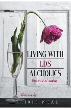 Poza produsului Living with LDS Alcoholics: Two levels of healing - Trixie Neal