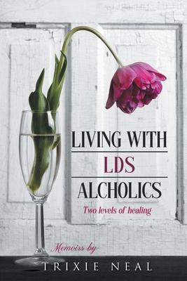 Living with LDS Alcoholics: Two levels of healing - Trixie Neal