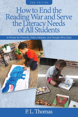 How to End the Reading War and Serve the Literacy Needs of All Students: A Primer for Parents, Policy Makers, and People Who Care 2nd Edition - P. L. Thomas