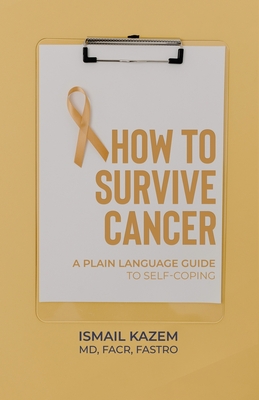 How to Survive Cancer: A plain language guide to self-coping - Ismail Kazem