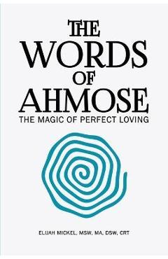 Coperta cărții 'The Words of Ahmose: The Magic of Perfect Loving - Elijah Mickel'