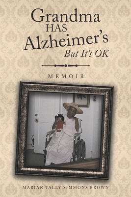 Grandma HAS Alzheimer's But It's OK: Memoirs - Marian Tally Simmons Brown