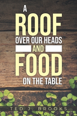 A Roof Over Our Heads and Food on the Table - Ted J. Brooks