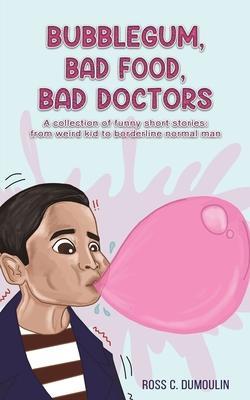 Bubblegum, Bad Food, Bad Doctors - Ross C. Dumoulin
