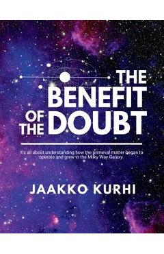 Coperta cărții 'The Benefit of the Doubt: It's all about understanding how the primeval matter began to operate and grew into the Milky'