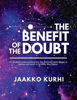 The Benefit of the Doubt: It's all about understanding how the primeval matter began to operate and grew into the Milky Way Galaxy - Jaakko Kurhi