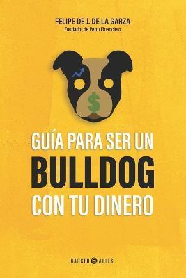 Guía para ser un bulldog con tu dinero - Felipe J. De La Garza