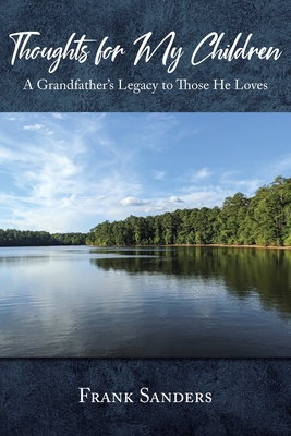 Thoughts for My Children: A Grandfather's Legacy to Those He Loves - Frank Sanders