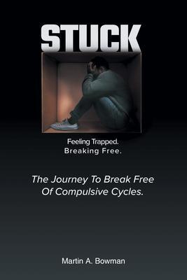 Stuck: Feeling Trapped. Breaking Free. - Martin A. Bowman