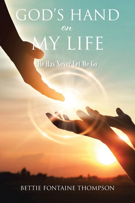 God's Hand on My Life: He Has Never Let Me Go - Bettie Fontaine Thompson
