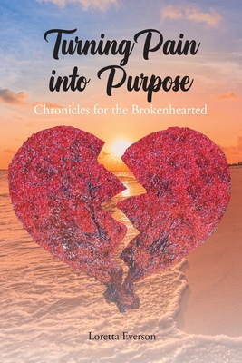Turning Pain into Purpose: Chronicles for the Brokenhearted - Loretta Everson